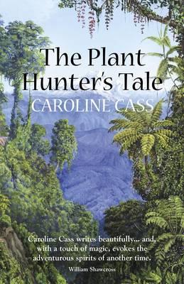 The Plant Hunter's Tale - Cass, Caroline