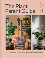 The Plant Parent Guide: Create a beautiful, plant-filled home