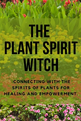 The Plant Spirit Witch: Connecting with the Spirits of Plants for Healing and Empowerment - Callaghan, Nichole