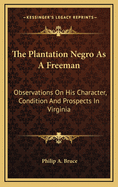 The Plantation Negro as a Freeman: Observations on His Character, Condition, and Prospects in Virginia