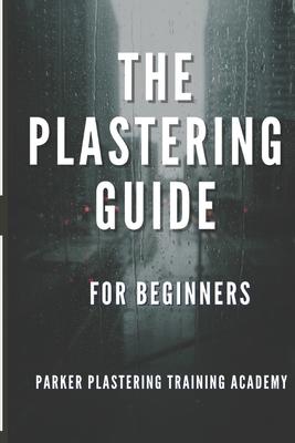 The Plastering Guide For Beginners: Guide include plaster, ceiling textured finishes, and skim coating (full guide). - Training, Parker Plastering