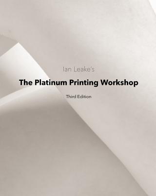 The Platinum Printing Workshop: Platinum/Palladium Printing Made Easy - Leake, Ian