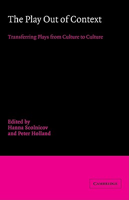 The Play Out of Context: Transferring Plays from Culture to Culture - Scolnicov, Hanna (Editor), and Holland, Peter (Editor)