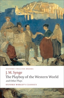 The Playboy of the Western World and Other Plays: Riders to the Sea; The Shadow of the Glen; The Tinker's Wedding; The Well of the Saints; The Playboy of the Western World; Deirdre of the Sorrows - Synge, J. M., and Saddlemyer, Ann (Editor)