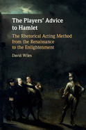 The Players' Advice to Hamlet: The Rhetorical Acting Method from the Renaissance to the Enlightenment