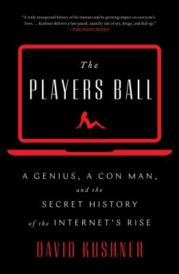 The Players Ball: A Genius, a Con Man, and the Secret History of the Internet's Rise - Kushner, David