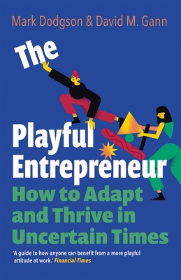 The Playful Entrepreneur: How to Adapt and Thrive in Uncertain Times - Dodgson, Mark, and Gann, David M.