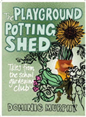 The Playground Potting Shed: A Fool Proof Guide to Gardening with Children - Murphy, Dominic