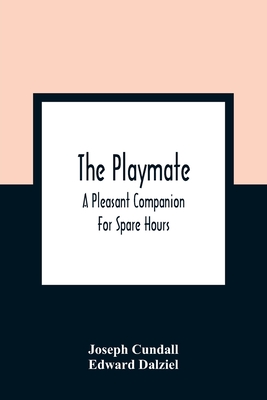 The Playmate: A Pleasant Companion For Spare Hours - Cundall, Joseph, and Dalziel, Edward