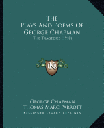 The Plays And Poems Of George Chapman: The Tragedies (1910)