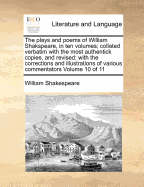 The plays and poems of William Shakspeare, in ten volumes; collated verbatim with the most authentick copies, and revised: with the corrections and illustrations of various commentators Volume 10 of 11