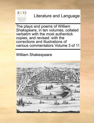 The plays and poems of William Shakspeare, in ten volumes; collated verbatim with the most authentick copies, and revised: with the corrections and illustrations of various commentators Volume 3 of 11 - Shakespeare, William
