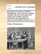 The plays and poems of William Shakspeare, in ten volumes; collated verbatim with the most authentick copies, and revised: with the corrections and illustrations of various commentators Volume 8 of 11