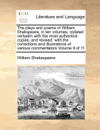 The plays and poems of William Shakspeare, in ten volumes; collated verbatim with the most authentick copies, and revised: with the corrections and illustrations of various commentators Volume 9 of 11
