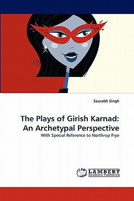 The Plays of Girish Karnad: An Archetypal Perspective - Singh, Saurabh