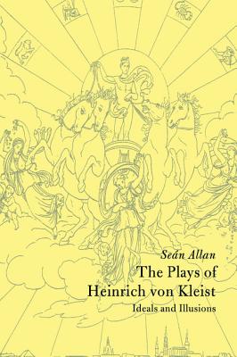 The Plays of Heinrich von Kleist: Ideals and Illusions - Allan, Sen