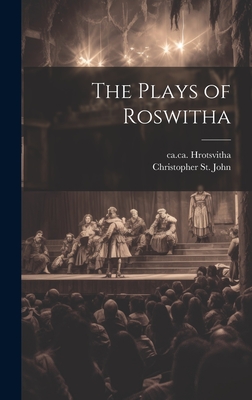 The Plays of Roswitha - Hrotsvitha, Ca 935-Ca 975, and St John, Christopher