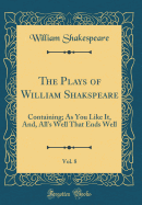 The Plays of William Shakspeare, Vol. 8: Containing; As You Like It, And, All's Well That Ends Well (Classic Reprint)
