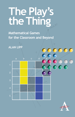 The Play's the Thing: Mathematical Games for the Classroom and Beyond - Lipp, Alan