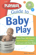 The Playskool Guide to Baby Play: More Than 300 Games and Activities to Play and Learn with Your Baby - McClure, Robin