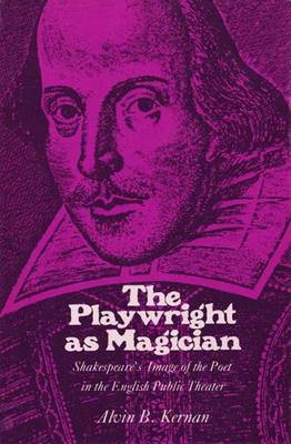 The Playwright as Magician: Shakespeare's Image of the Poet in the English Public Theatre - Kernan, Alvin B.