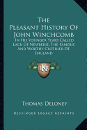 The Pleasant History Of John Winchcomb: In His Younger Years Called Lack Of Newberie, The Famous And Worthy Clothier Of England