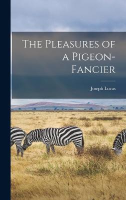 The Pleasures of a Pigeon-fancier - Lucas, Joseph