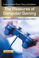 The Pleasures of Computer Gaming: Essays on Cultural History, Theory and Aesthetics