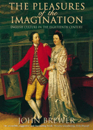 The Pleasures of the Imagination: English Culture in the Eighteenth Century - Brewer, John