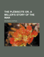 The Plebiscite Or, a Miller's Story of the War