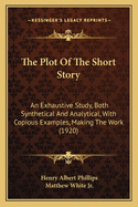 The Plot Of The Short Story: An Exhaustive Study, Both Synthetical And Analytical, With Copious Examples, Making The Work (1920)