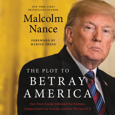 The Plot to Betray America: How Team Trump Embraced Our Enemies, Compromised Our Security and How We Can Fix It - Nance, Malcolm, and Wyman, Oliver (Read by)