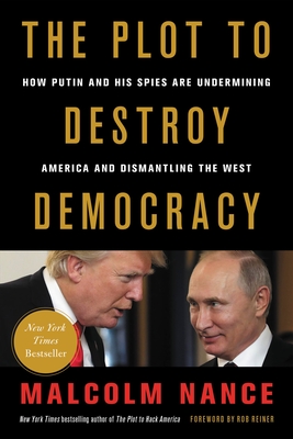 The Plot to Destroy Democracy: How Putin and His Spies Are Undermining America and Dismantling the West - Nance, Malcolm, and Reiner, Rob (Foreword by)