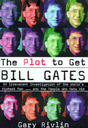 The Plot to Get Bill Gates: An Irreverent Investigation of the World's Richest Man... and the People Who Hate Him - Rivlin, Gary