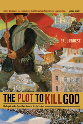 The Plot to Kill God: Findings from the Soviet Experiment in Secularization - Froese, Paul