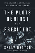 The Plots Against the President: FDR, a Nation in Crisis, and the Rise of the American Right
