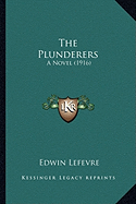 The Plunderers the Plunderers: A Novel (1916) a Novel (1916)