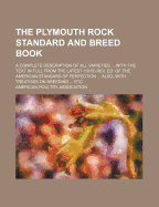 The Plymouth Rock Standard and Breed Book: A Complete Description of All Varieties ... with the Text in Full from the Latest (1915) REV. Ed. of the American Standard of Perfection ... Also, with Treatises on Breeding ... Etc