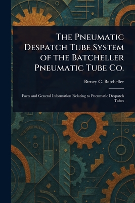 The Pneumatic Despatch Tube System of the Batcheller Pneumatic Tube Co. - Batcheller, Birney C (Birney Clark)