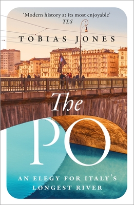 The Po: An Elegy for Italy's Longest River - Jones, Tobias