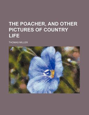 The Poacher, and Other Pictures of Country Life - Miller, Thomas