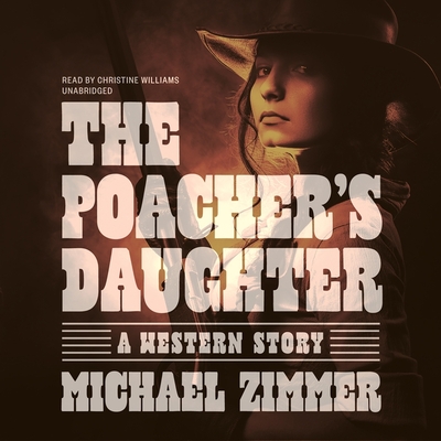 The Poacher's Daughter: A Western Story - Zimmer, Michael, and Williams, Christine, Professor (Read by)