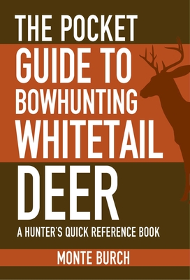 The Pocket Guide to Bowhunting Whitetail Deer: A Hunter's Quick Reference Book - Burch, Monte