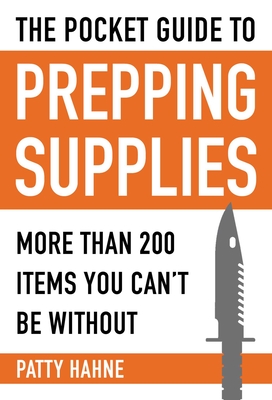 The Pocket Guide to Prepping Supplies: More Than 200 Items You Can't Be Without - Hahne, Patty