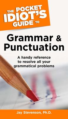 The Pocket Idiot's Guide to Grammar and Punctuation: A Handy Reference to Resolve All Your Grammatical Problems - Stevenson, Jay, PhD.