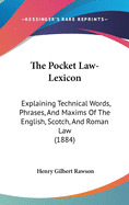 The Pocket Law-Lexicon: Explaining Technical Words, Phrases, And Maxims Of The English, Scotch, And Roman Law (1884)