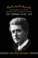 The Pocket Paderewski: The Beguiling Life of the Australian Concert Pianist Edward Cahill