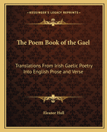 The Poem Book of the Gael: Translations from Irish Gaelic Poetry Into English Prose and Verse
