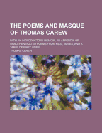 The Poems and Masque of Thomas Carew...: With an Introductory Memoir, an Appendix of Unauthenticated Poems from Mss., Notes, and a Table of First Lines