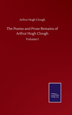 The Poems and Prose Remains of Arthur Hugh Clough: Volume I - Clough, Arthur Hugh